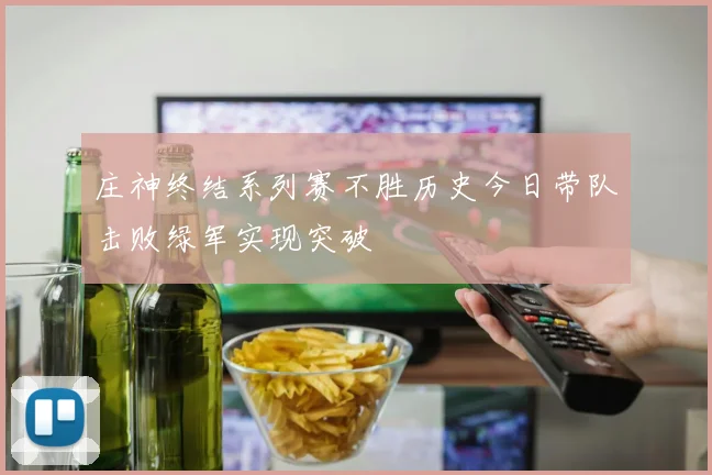 庄神终结系列赛不胜历史今日带队击败绿军实现突破