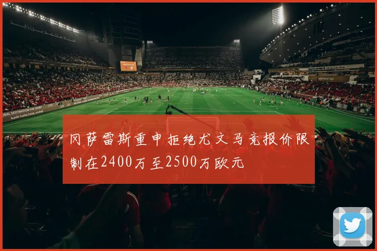 冈萨雷斯重申拒绝尤文马竞报价限制在2400万至2500万欧元
