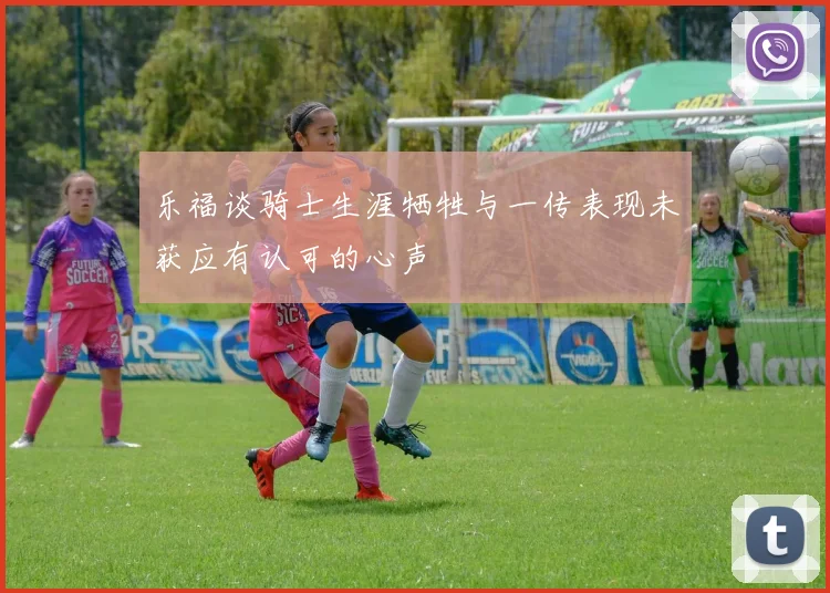 乐福谈骑士生涯牺牲与一传表现未获应有认可的心声