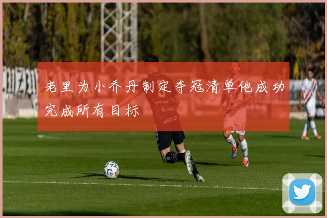 老里为小乔丹制定夺冠清单他成功完成所有目标