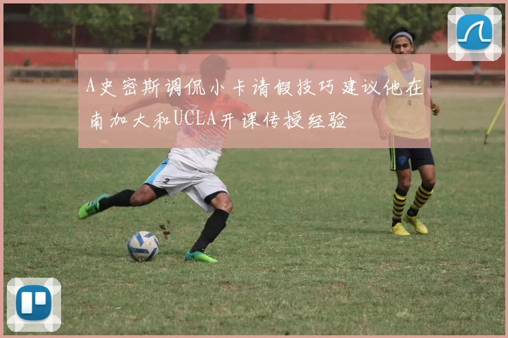 A史密斯调侃小卡请假技巧建议他在南加大和UCLA开课传授经验
