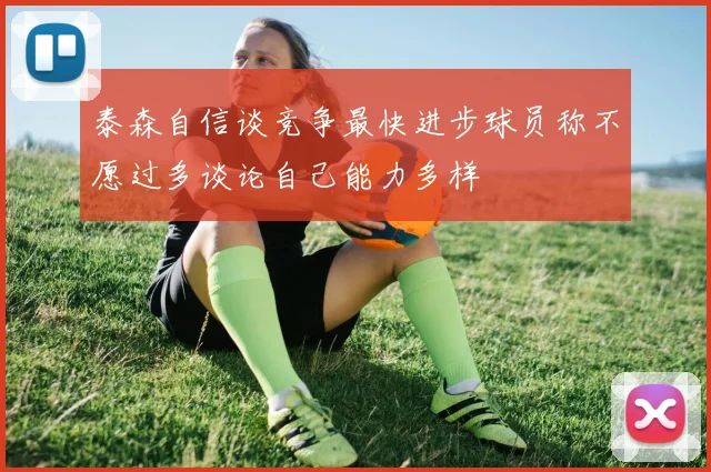 泰森自信谈竞争最快进步球员称不愿过多谈论自己能力多样