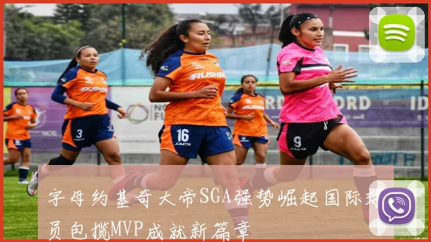 字母约基奇大帝SGA强势崛起国际球员包揽MVP成就新篇章