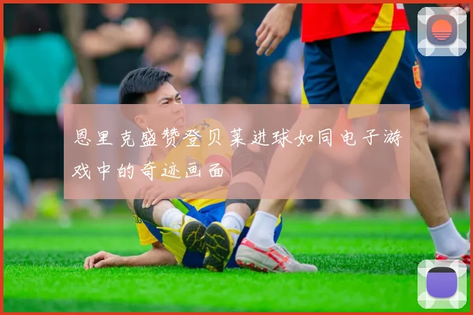 恩里克盛赞登贝莱进球如同电子游戏中的奇迹画面