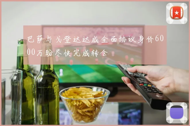 巴萨与戈登达达成全面协议身价6000万盼尽快完成转会