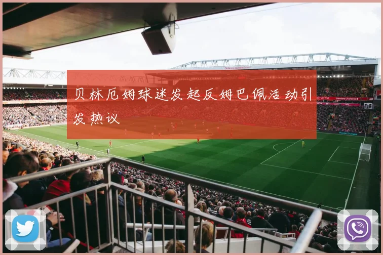 贝林厄姆球迷发起反姆巴佩活动引发热议