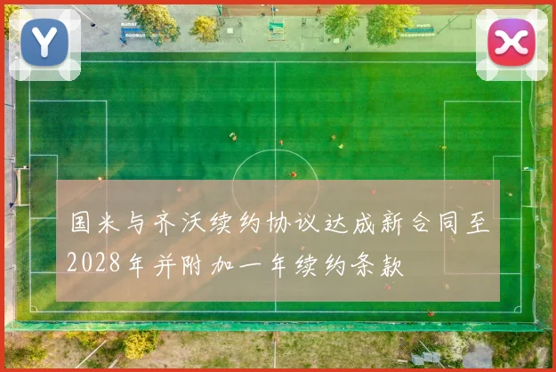 国米与齐沃续约协议达成新合同至2028年并附加一年续约条款