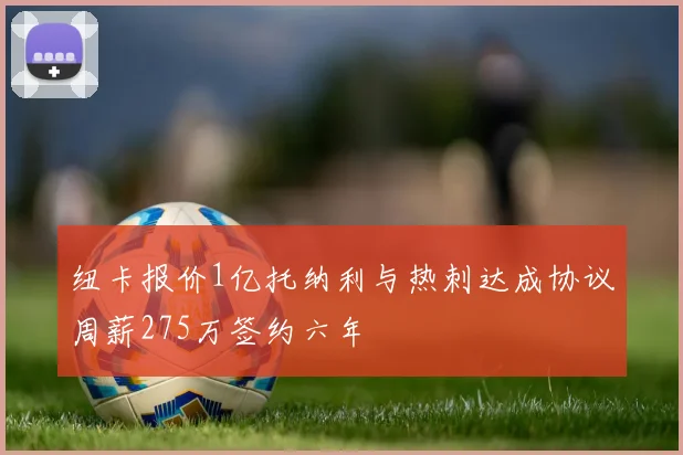 纽卡报价1亿托纳利与热刺达成协议周薪275万签约六年
